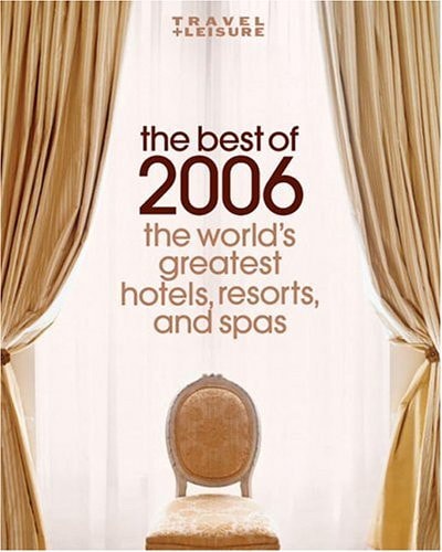 Travel + Leisure: The Best of 2006: The World's Greatest Hotels, Resorts, and Spas
