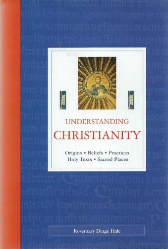 Understanding Christianity: Origins, Beliefs, Practices, Holy Texts, Sacred Places