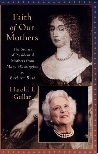 Faith of Our Mothers: The Stories of Presidential Mothers from Mary Washington to Barbara Bush
