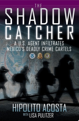 The Shadow Catcher: A U.S. Agent Infiltrates Mexico's Deadly Crime Cartels