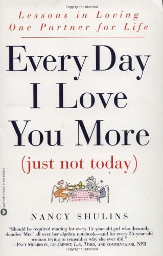 Every Day I Love You More (Just Not Today): Lessons in Loving One Person for Life