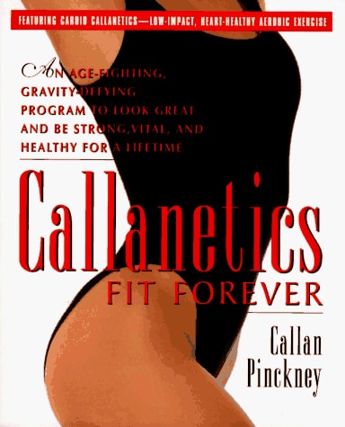 Callanetics Fit Forever : An Age-Fighting, Gravity-Defying Program to Look Great and Be Strong, Vital and Healthy for a Lifetime