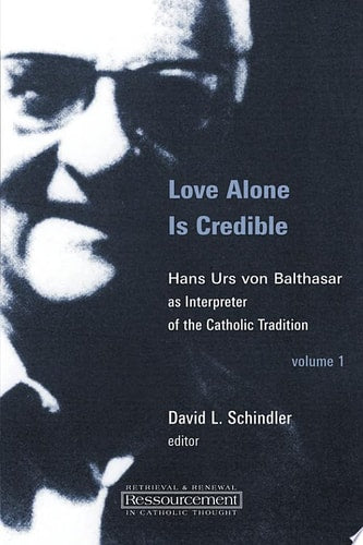 Love Alone Is Credible: Hans Urs von Balthasar as Interpreter of the Catholic Tradition (Volume 1) (Ressourcement: Retrieval and Renewal in Catholic Thought (RRRCT))