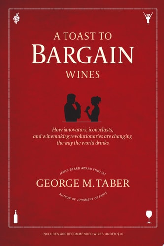 A Toast to Bargain Wines: How Innovators, Iconoclasts, and Winemaking Revolutionaries Are Changing the Way the World Drinks