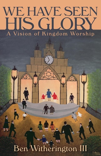 We Have Seen His Glory: A Vision of Kingdom Worship (The Calvin Institute of Christian Worship Liturgical Studies (CICW))