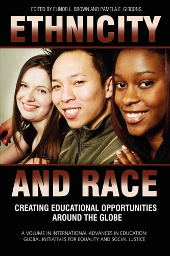 Ethnicity and Race: Creating Educational Opportunities Around the Globe (International Advances in Education: Global Initiatives for Equity and Social Justice)