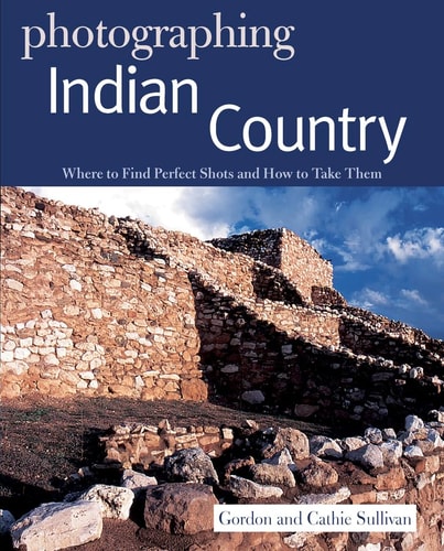 Photographing Indian Country: Where to Find Perfect Shots and How to Take Them (The Photographer's Guide)