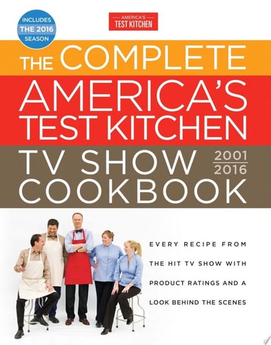 The Complete America's Test Kitchen TV Show Cookbook 2001-2016 Every Recipe from the Hit TV Show with Product Ratings and a Look Behind the Scenes
