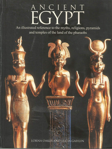 Ancient Egypt An Illustrated Reference to the Myths, Religions, Pyramids and Temples of the Land of the Pharaohs