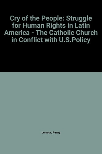 Cry Of The People: The Struggle For Human Rights In Latin America - The Catholic Church In Conflict With U. S. Policy