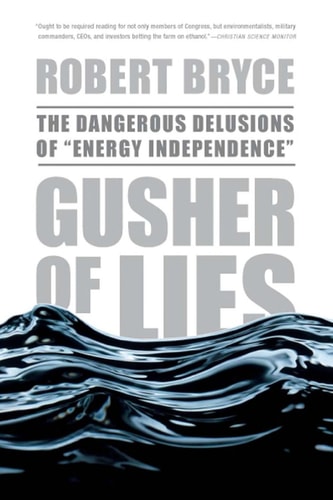 Gusher of Lies: The Dangerous Delusions of "Energy Independence"