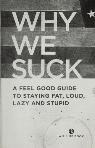Why We Suck: A Feel Good Guide to Staying Fat, Loud, Lazy and Stupid