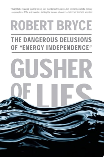 Gusher of Lies: The Dangerous Delusions of "Energy Independence"