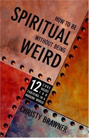 How to Be Spiritual Without Being Weird: 12 Core Values for Thriving in a Modern World