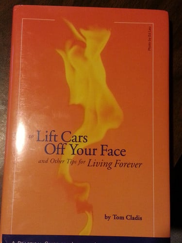 How to lift cars off your face (And other tips for living forever, A Practical Guide for Living Life without Limits)