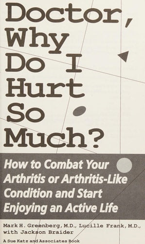 Doctor, Why Do I Hurt So Much: How to Combat Your Arthritis or Arthritis-Like Condition and Start Enjoying an Active Life