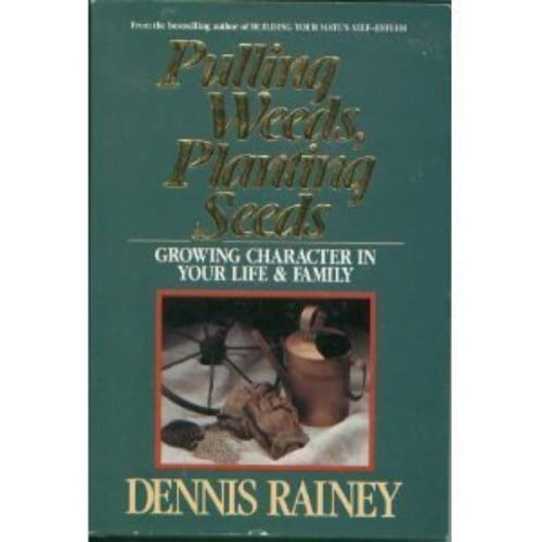 Pulling Weeds Planting Seeds: Growing Character in Your Life and Family