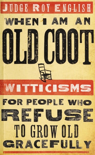 When I Am an Old Coot: Witticisms for People Who Refuse to Grow Old Gracefully