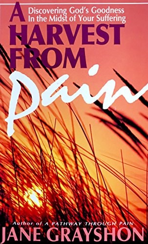 A Harvest from Pain: Discovering God's Goodness in the Midst of Your Suffering