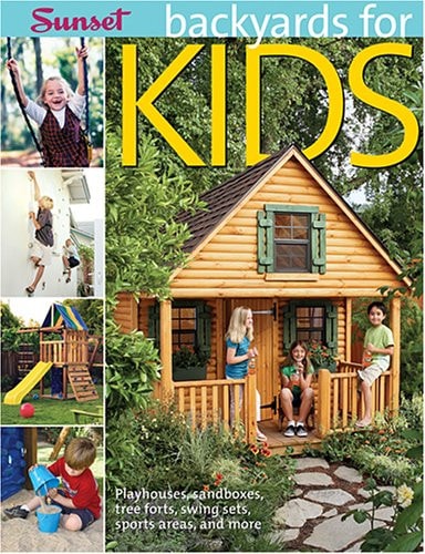 Backyards for Kids: Playhouses, Sandboxes, Tree Forts, Swing Sets, Sports Areas, and More