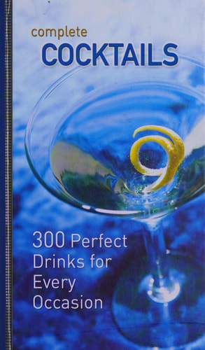 Complete Cocktails 300 Perfect Drinks for Every Occasion
