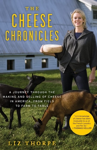 The Cheese Chronicles A Journey Through the Making and Selling of Cheese in America, From Field to Farm to Table