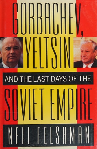 Gorbachev, Yeltsin and the Last Days of the Soviet Empire