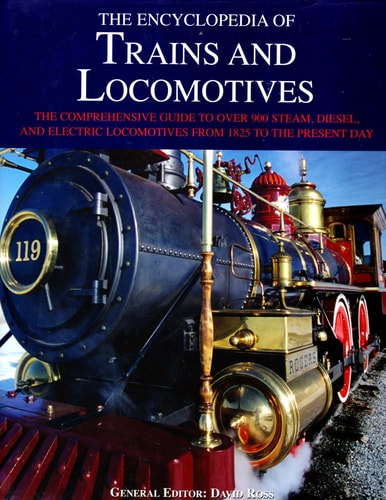 The Encyclopedia of Trains and Locomotives The Comprehensive Guide to Over 900 Steam, Diesel, and Electric Locomotives from 1825 to the Present Day