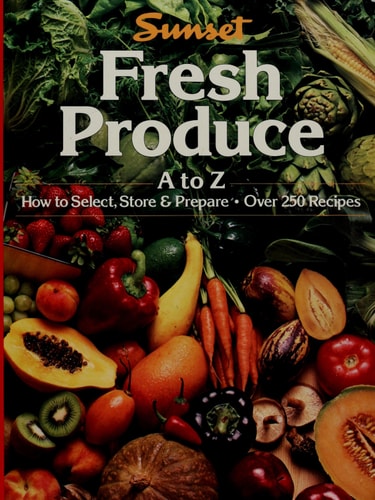 Fresh Produce/A to Z: How to Select, Store and Prepare, over 250 Recipes