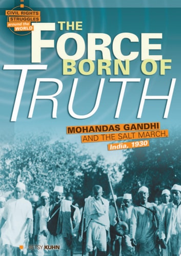 The Force Born of Truth: Mohandas Gandhi and the Salt March, India, 1930 (Civil Rights Struggles around the World)