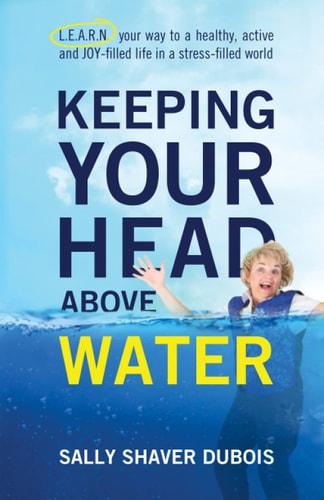 Keeping Your Head Above Water: L.E.A.R.N. your way to a healthy, active and JOY-filled life in a stress filled world