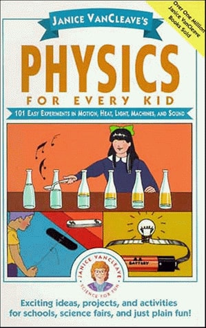 Janice VanCleave's Physics for Every Kid: 101 Easy Experiments in Motion, Heat, Light, Machines, and Sound
