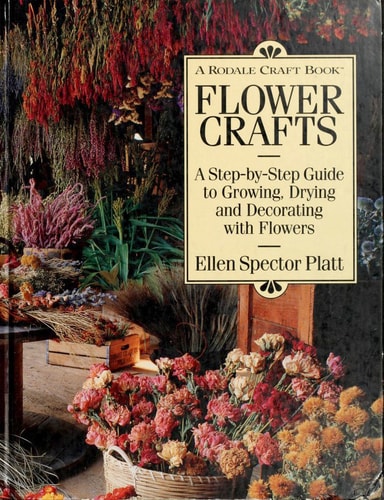 Flower Crafts: A Step-By-Step Guide to Growing, Drying, and Decorating With Flowers