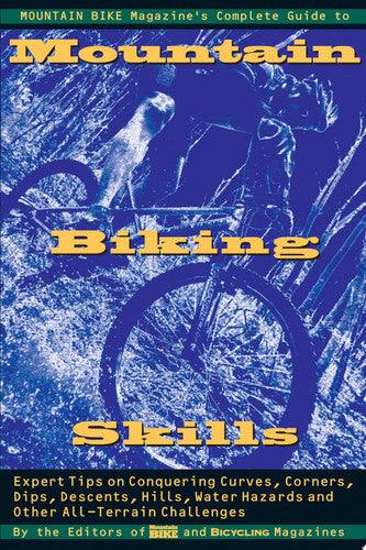 Mountain Bike Magazine's Complete Guide To Mountain Biking Skills: Expert Tips On Conquering Curves, Corners, Dips, Descents, Hills, Water Hazards,  And Other All-Terrain Challenges