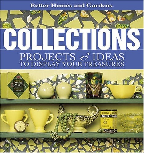 Collections: Projects & Ideas to Display Your Treasures (Better Homes & Gardens)
