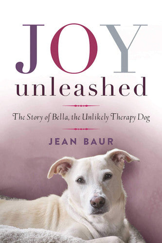 Joy Unleashed The Story of Bella, the Unlikely Therapy Dog