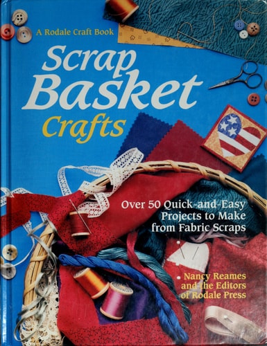 Scrap Basket Crafts: Over 50 Quick-And-Easy Projects to Make from Fabric Scraps