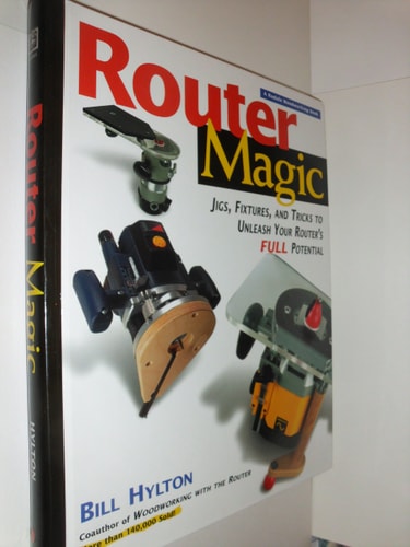 Router Magic Jigs, Fixtures, and Tricks to Unleash Your Router's Full Potential