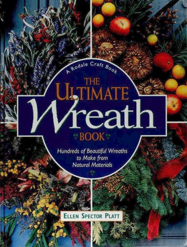The Ultimate Wreath Book: Hundreds of Beautiful Wreaths to Make from Natural Materials