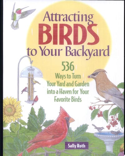 Attracting Birds to Your Backyard: 536 Ways To Turn Your Yard and Garden Into a Haven For Your Favorite Birds (A Rodale Organic Gardening Book)