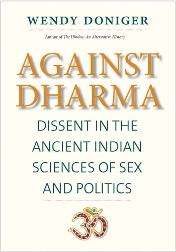 Against Dharma: Dissent in the Ancient Indian Sciences of Sex and Politics (The Terry Lectures Series)