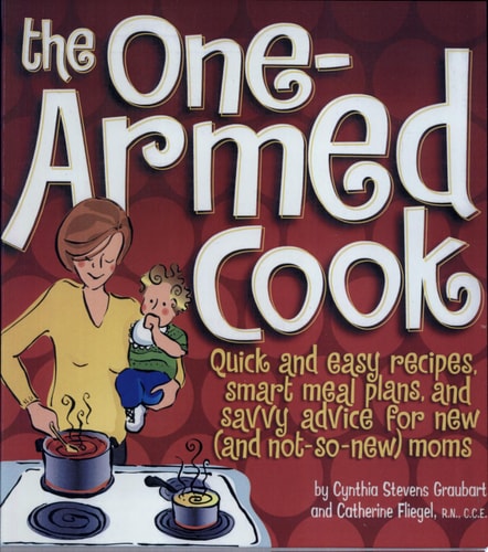 The One-Armed Cook: Quick and Easy Recipes, Smart Meal Plans, and Savvy Advice for New (and Not-So-New) Moms