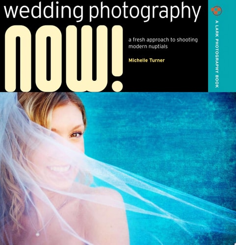 Wedding Photography NOW!: A Fresh Approach to Shooting Modern Nuptials (A Lark Photography Book)