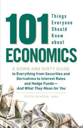 101 Things Everyone Should Know About Economics: A Down and Dirty Guide to Everything from Securities and Derivatives to Interest Rates and Hedge Funds - And What They Mean For You