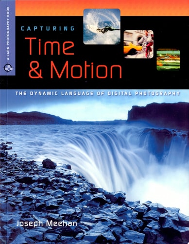 Capturing Time & Motion: The Dynamic Language of Digital Photography (A Lark Photography Book)