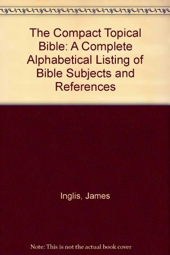 The Compact Topical Bible: A Complete Alphabetical Listing of Bible Subjects and References