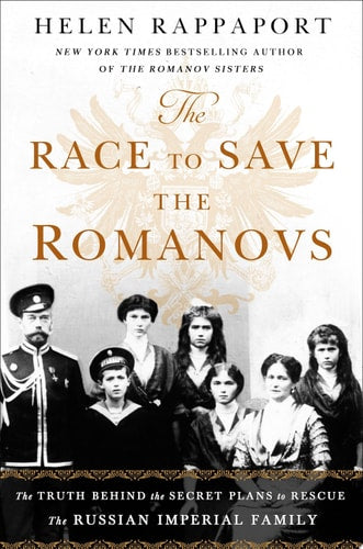 The Race to Save the Romanovs The Truth Behind the Secret Plans to Rescue the Russian Imperial Family