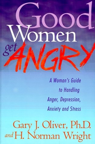 Good Women Get Angry: A Woman's Guide to Handling Her Anger, Depression, Anxiety, and Stress