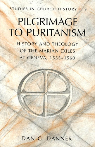 Pilgrimage to Puritanism: History and Theology of the Marian Exiles at Geneva, 1555–1560 (Studies in Church History)
