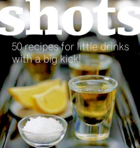 Shots: 50 Recipes for Little Drinks with a Big Kick!